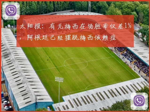 太阳报：有无梅西在场胜率仅差1%，阿根廷已经摆脱梅西依赖症